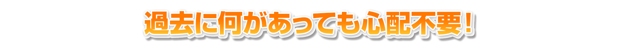 過去に何があっても心配不要!